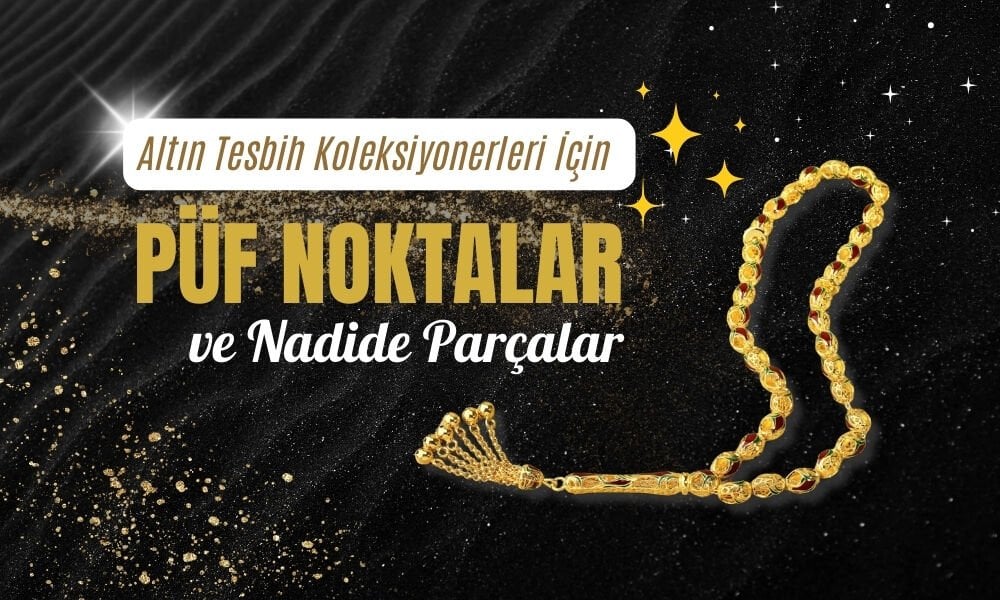 Altın Tesbih Koleksiyonerleri İçin Püf Noktaları ve Nadide Parçalar